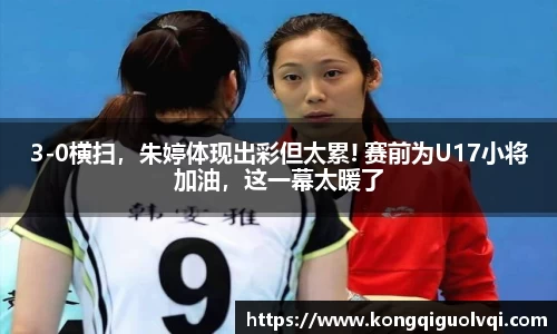 3-0横扫，朱婷体现出彩但太累! 赛前为U17小将加油，这一幕太暖了