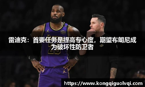 雷迪克：首要任务是提高专心度，期望布朗尼成为破坏性防卫者